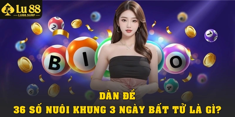 Dàn đề 36 số nuôi khung 3 ngày bất tử là gì?