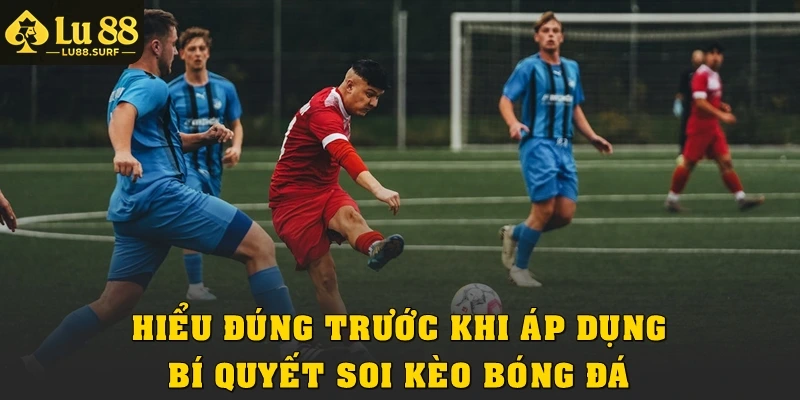Hiểu đúng trước khi áp dụng bí quyết soi kèo bóng đá