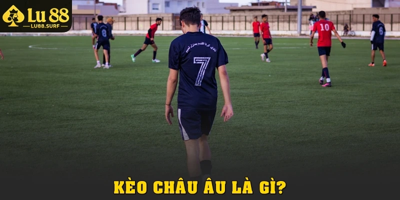 Kèo châu Âu là gì?