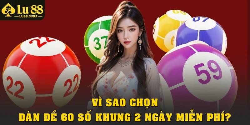 Vì sao chọn dàn đề 60 số khung 2 ngày miễn phí?